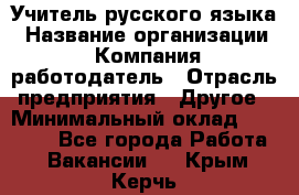 Учитель русского языка › Название организации ­ Компания-работодатель › Отрасль предприятия ­ Другое › Минимальный оклад ­ 19 000 - Все города Работа » Вакансии   . Крым,Керчь